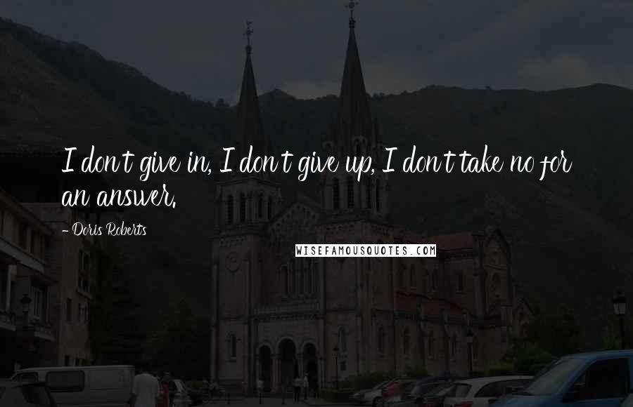 Doris Roberts Quotes: I don't give in, I don't give up, I don't take no for an answer.