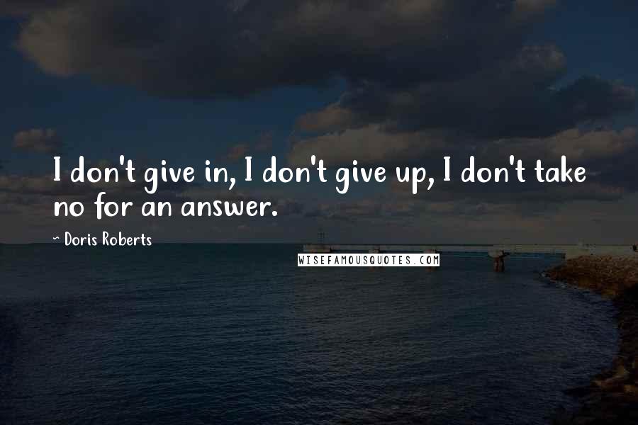 Doris Roberts Quotes: I don't give in, I don't give up, I don't take no for an answer.