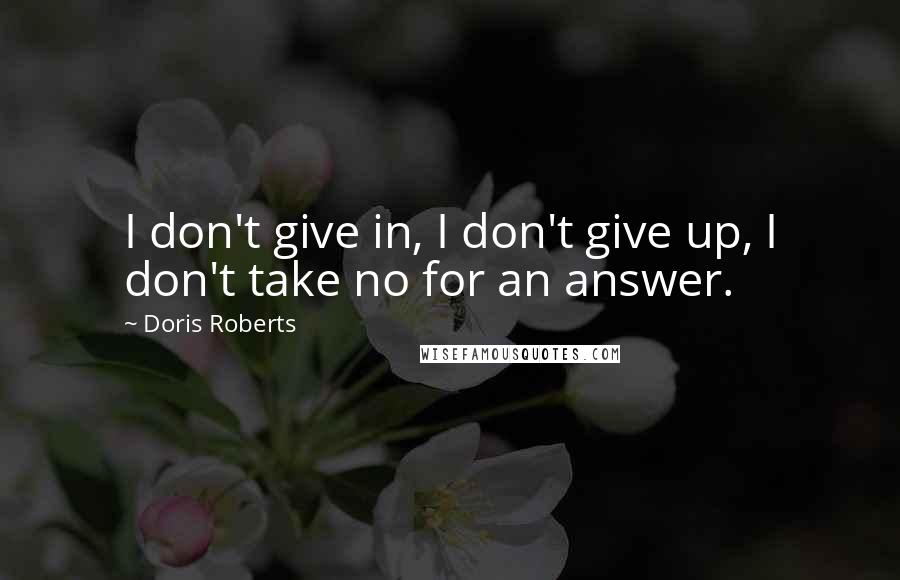 Doris Roberts Quotes: I don't give in, I don't give up, I don't take no for an answer.