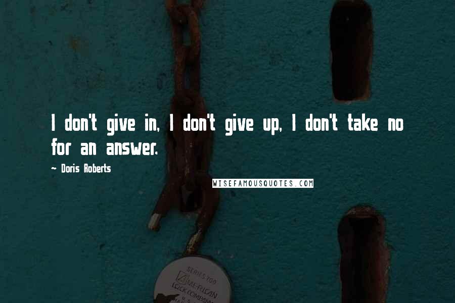 Doris Roberts Quotes: I don't give in, I don't give up, I don't take no for an answer.