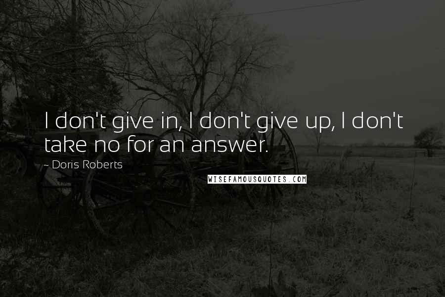 Doris Roberts Quotes: I don't give in, I don't give up, I don't take no for an answer.