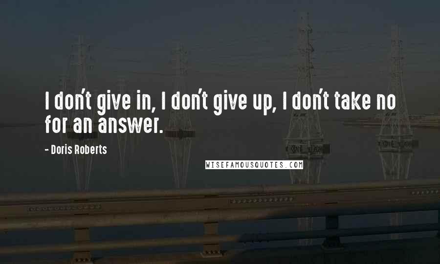 Doris Roberts Quotes: I don't give in, I don't give up, I don't take no for an answer.