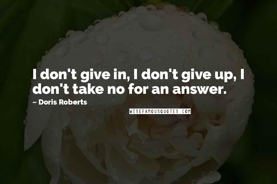 Doris Roberts Quotes: I don't give in, I don't give up, I don't take no for an answer.