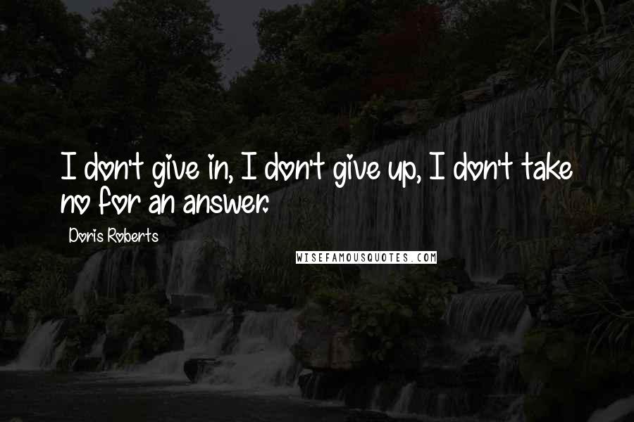 Doris Roberts Quotes: I don't give in, I don't give up, I don't take no for an answer.