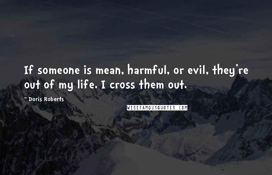Doris Roberts Quotes: If someone is mean, harmful, or evil, they're out of my life. I cross them out.