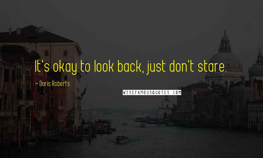 Doris Roberts Quotes: It's okay to look back, just don't stare.