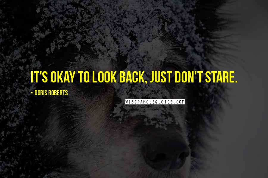 Doris Roberts Quotes: It's okay to look back, just don't stare.