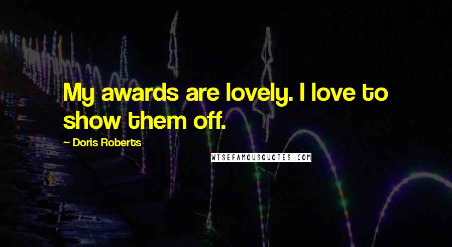Doris Roberts Quotes: My awards are lovely. I love to show them off.