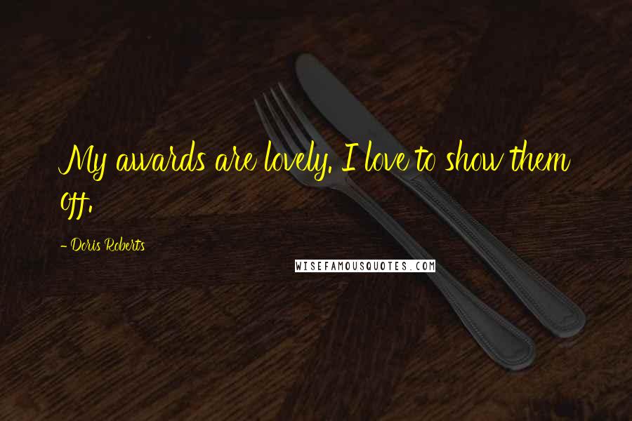 Doris Roberts Quotes: My awards are lovely. I love to show them off.