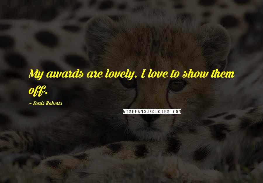 Doris Roberts Quotes: My awards are lovely. I love to show them off.