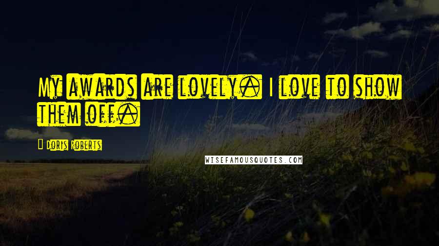 Doris Roberts Quotes: My awards are lovely. I love to show them off.