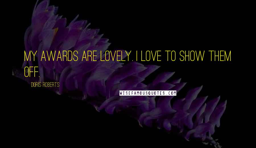 Doris Roberts Quotes: My awards are lovely. I love to show them off.