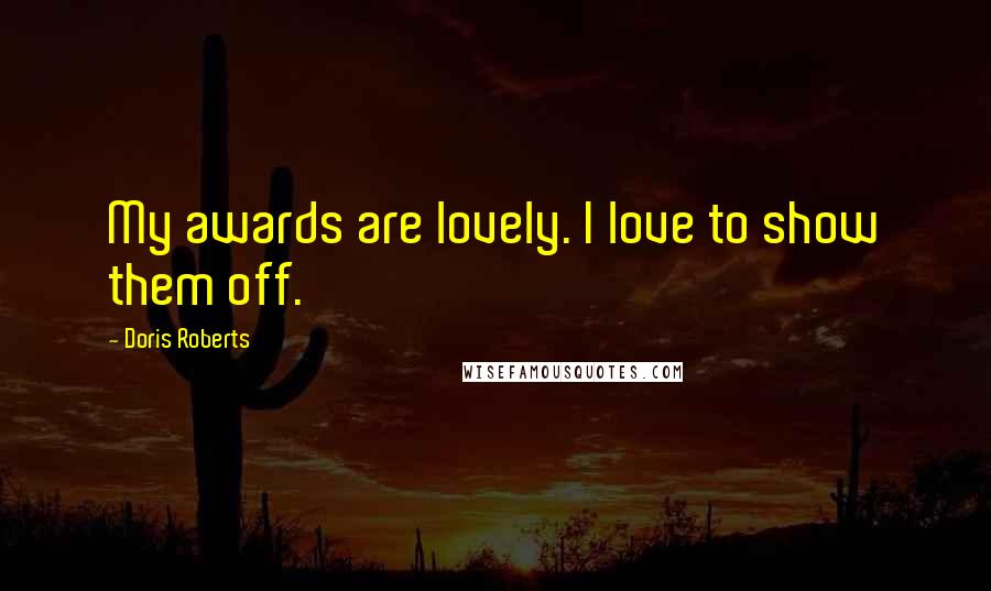 Doris Roberts Quotes: My awards are lovely. I love to show them off.