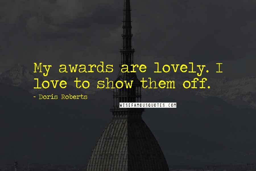 Doris Roberts Quotes: My awards are lovely. I love to show them off.