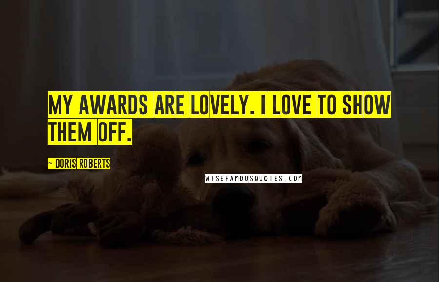 Doris Roberts Quotes: My awards are lovely. I love to show them off.