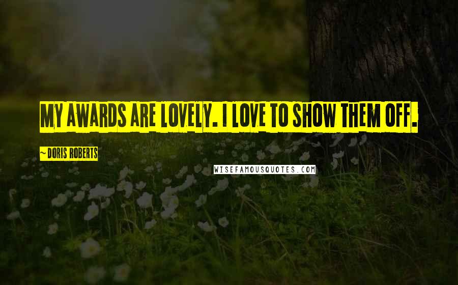Doris Roberts Quotes: My awards are lovely. I love to show them off.