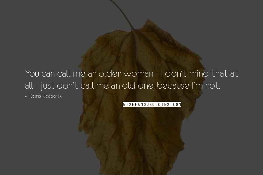 Doris Roberts Quotes: You can call me an older woman - I don't mind that at all - just don't call me an old one, because I'm not.
