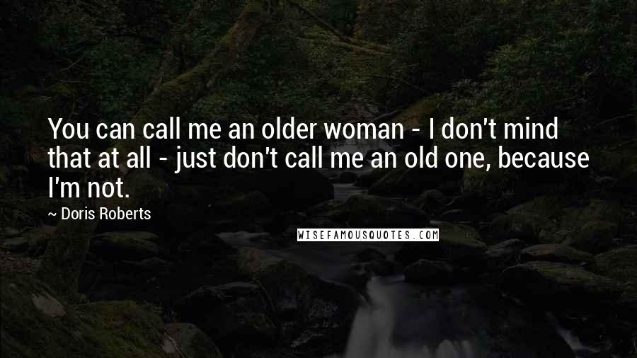 Doris Roberts Quotes: You can call me an older woman - I don't mind that at all - just don't call me an old one, because I'm not.