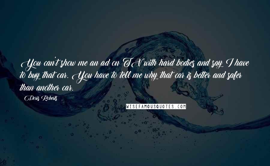 Doris Roberts Quotes: You can't show me an ad on TV with hard bodies and say I have to buy that car. You have to tell me why that car is better and safer than another car.