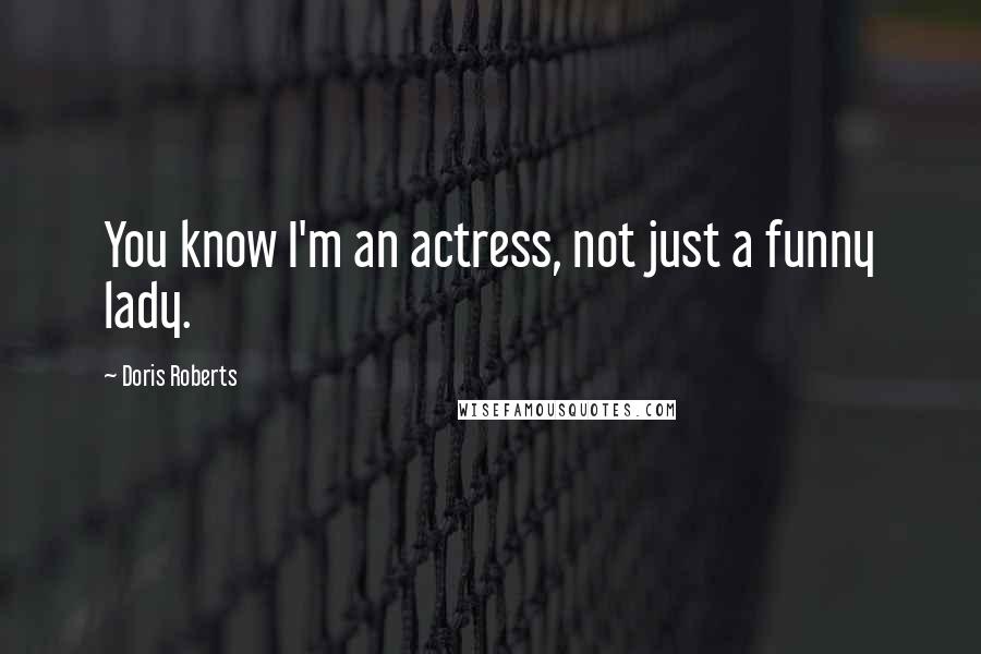Doris Roberts Quotes: You know I'm an actress, not just a funny lady.