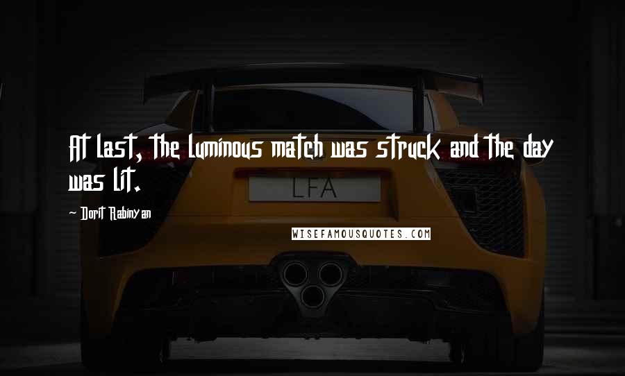 Dorit Rabinyan Quotes: At last, the luminous match was struck and the day was lit.