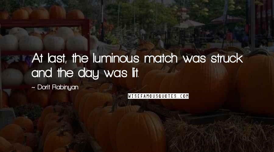 Dorit Rabinyan Quotes: At last, the luminous match was struck and the day was lit.