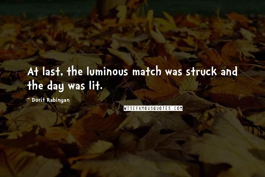 Dorit Rabinyan Quotes: At last, the luminous match was struck and the day was lit.