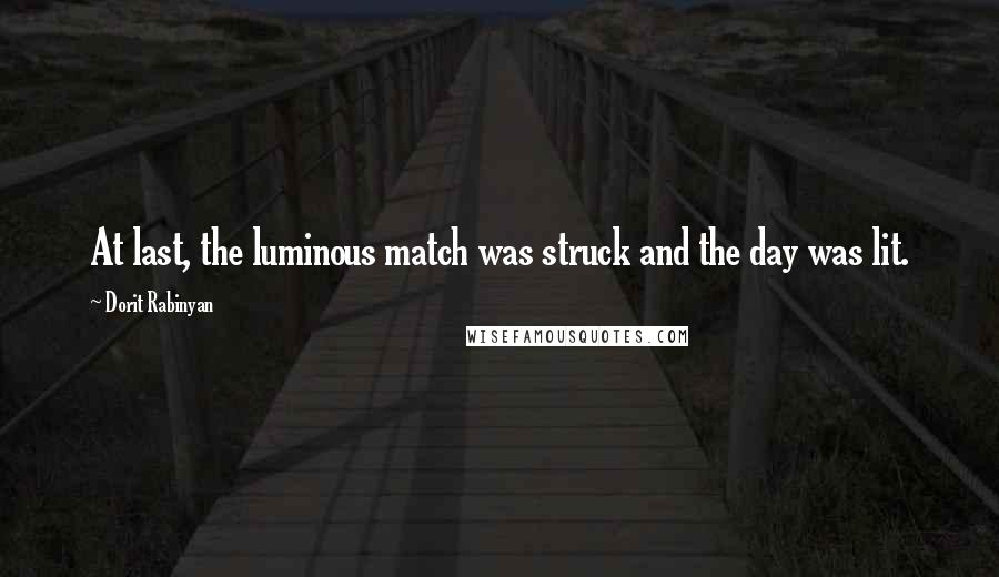 Dorit Rabinyan Quotes: At last, the luminous match was struck and the day was lit.