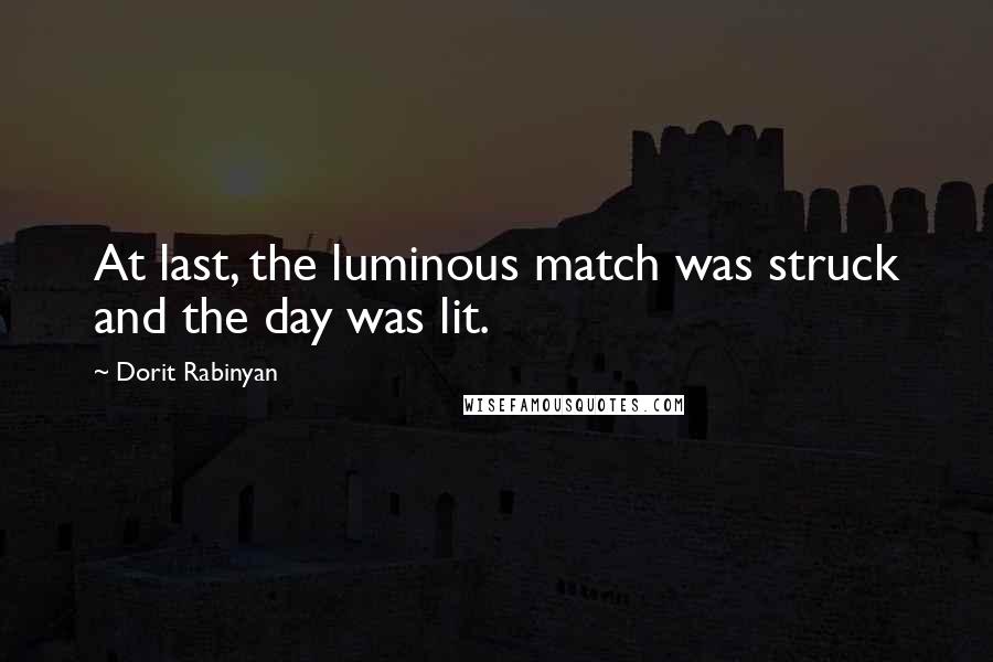 Dorit Rabinyan Quotes: At last, the luminous match was struck and the day was lit.