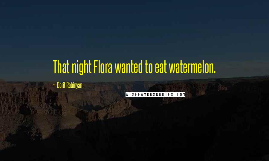 Dorit Rabinyan Quotes: That night Flora wanted to eat watermelon.