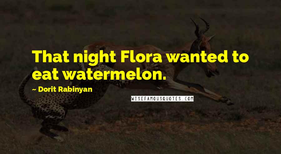 Dorit Rabinyan Quotes: That night Flora wanted to eat watermelon.