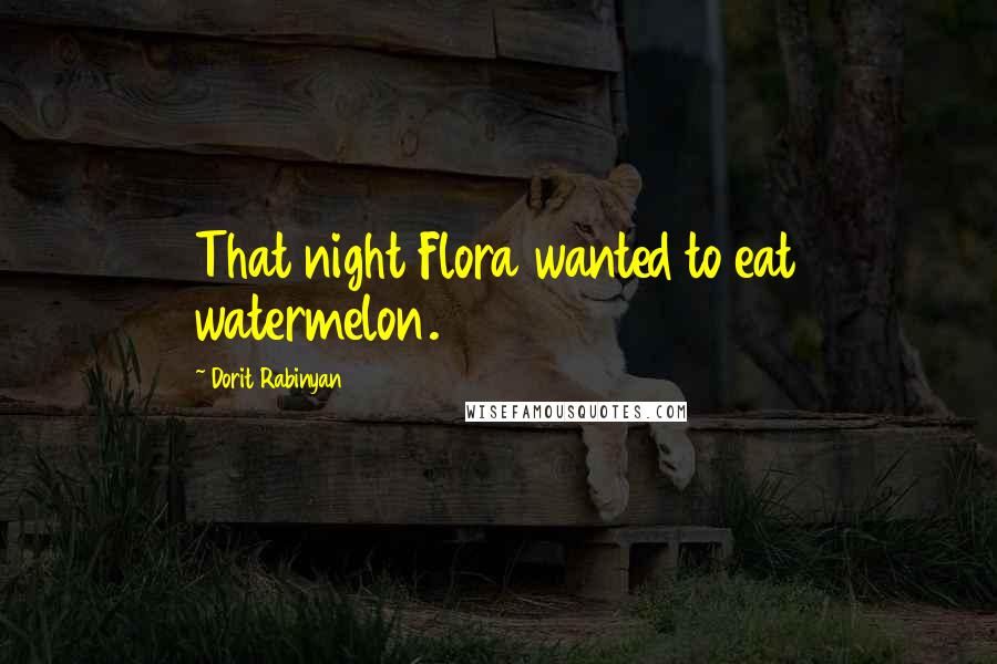 Dorit Rabinyan Quotes: That night Flora wanted to eat watermelon.