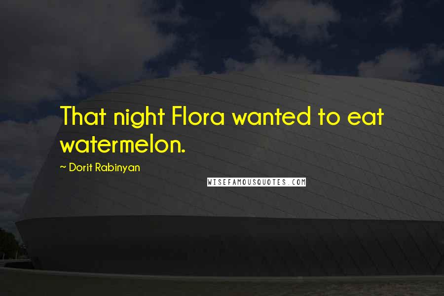 Dorit Rabinyan Quotes: That night Flora wanted to eat watermelon.