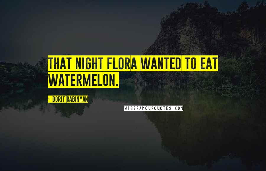 Dorit Rabinyan Quotes: That night Flora wanted to eat watermelon.