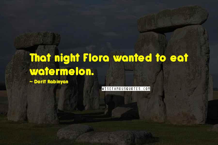 Dorit Rabinyan Quotes: That night Flora wanted to eat watermelon.