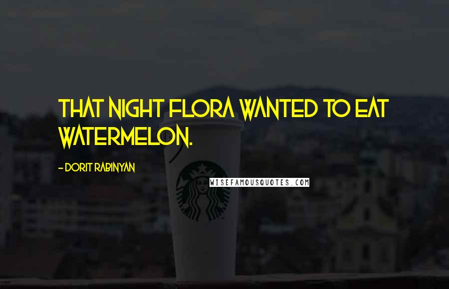 Dorit Rabinyan Quotes: That night Flora wanted to eat watermelon.