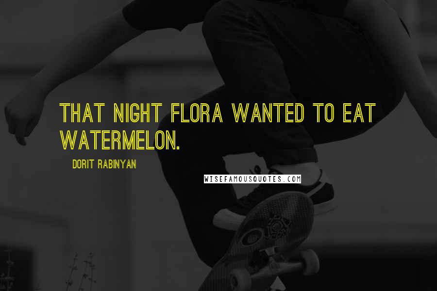 Dorit Rabinyan Quotes: That night Flora wanted to eat watermelon.