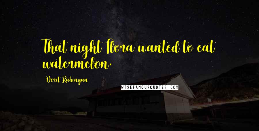 Dorit Rabinyan Quotes: That night Flora wanted to eat watermelon.