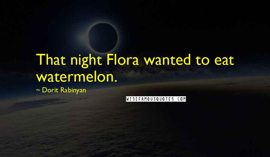 Dorit Rabinyan Quotes: That night Flora wanted to eat watermelon.