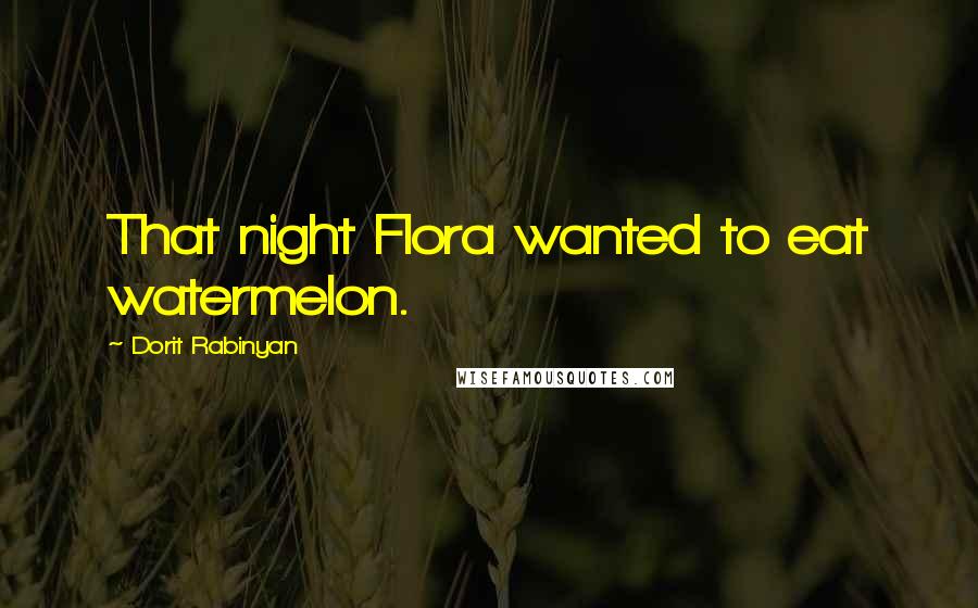 Dorit Rabinyan Quotes: That night Flora wanted to eat watermelon.