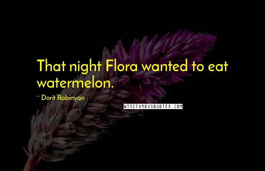 Dorit Rabinyan Quotes: That night Flora wanted to eat watermelon.