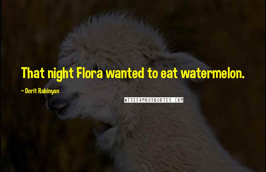 Dorit Rabinyan Quotes: That night Flora wanted to eat watermelon.