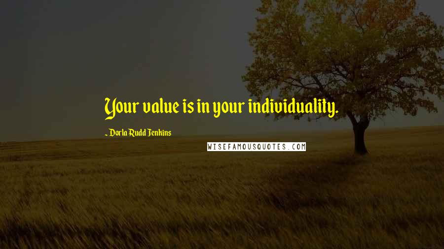 Dorla Rudd Jenkins Quotes: Your value is in your individuality.