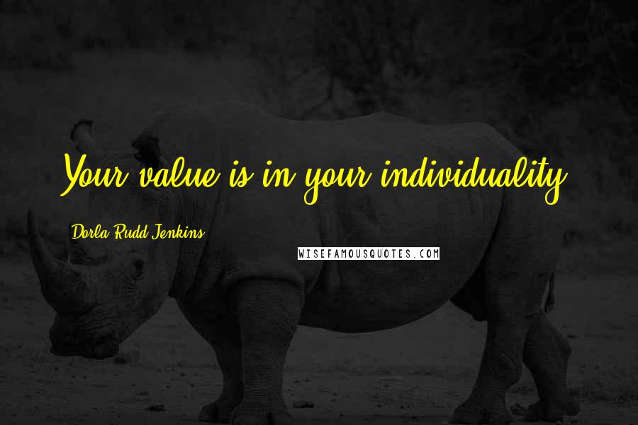 Dorla Rudd Jenkins Quotes: Your value is in your individuality.
