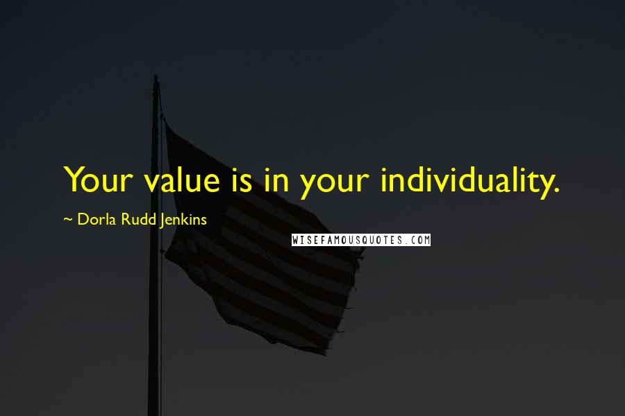 Dorla Rudd Jenkins Quotes: Your value is in your individuality.