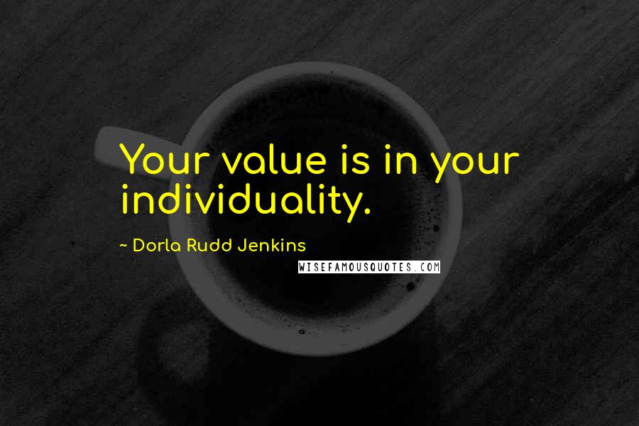 Dorla Rudd Jenkins Quotes: Your value is in your individuality.