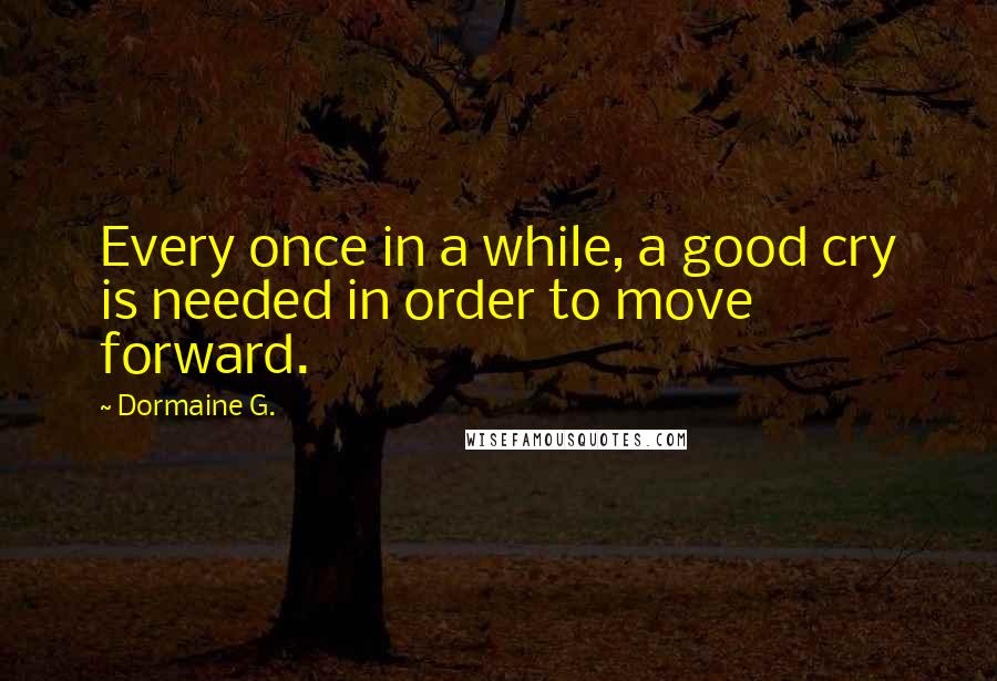 Dormaine G. Quotes: Every once in a while, a good cry is needed in order to move forward.