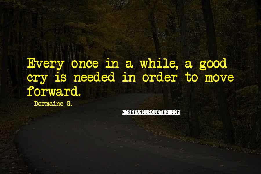 Dormaine G. Quotes: Every once in a while, a good cry is needed in order to move forward.