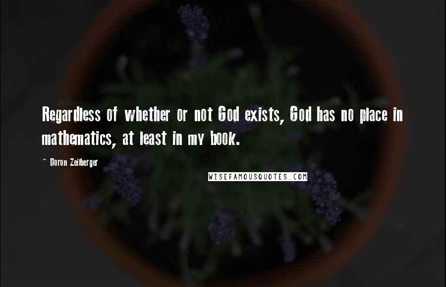Doron Zeilberger Quotes: Regardless of whether or not God exists, God has no place in mathematics, at least in my book.