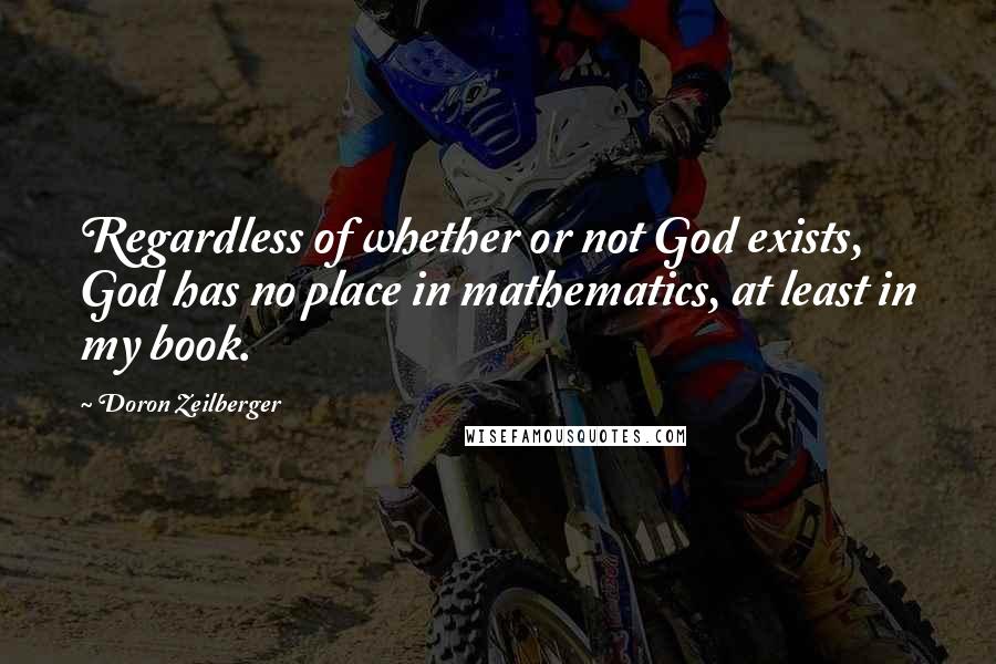 Doron Zeilberger Quotes: Regardless of whether or not God exists, God has no place in mathematics, at least in my book.